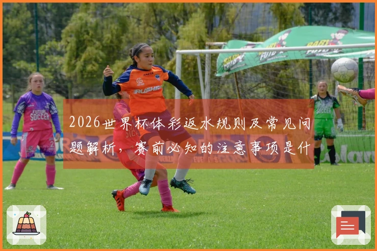 2026世界杯体彩返水规则及常见问题解析，赛前必知的注意事项是什么？