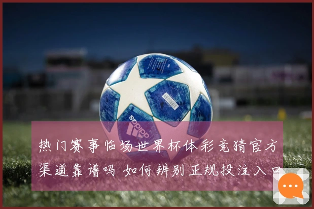 热门赛事临场世界杯体彩竞猜官方渠道靠谱吗 如何辨别正规投注入口