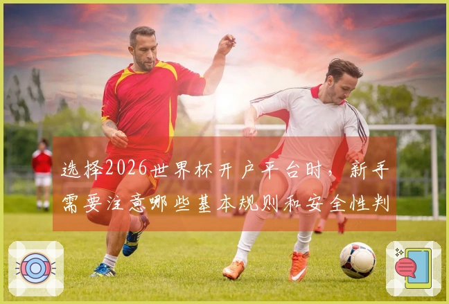 选择2026世界杯开户平台时，新手需要注意哪些基本规则和安全性判断？